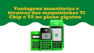 Vantagens monetárias e técnicas das maquininhas T1 Chip e Maquininha T3 Giga